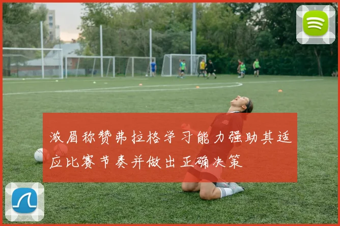 浓眉称赞弗拉格学习能力强助其适应比赛节奏并做出正确决策