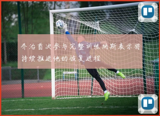 乔治首次参与完整训练纳斯表示将持续推进他的恢复进程