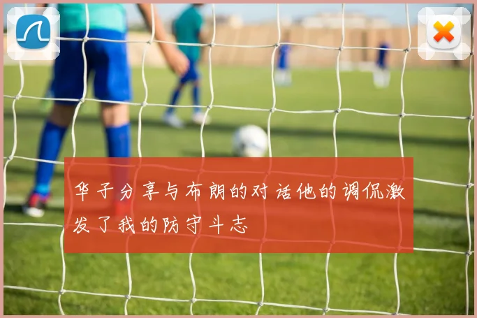 华子分享与布朗的对话他的调侃激发了我的防守斗志