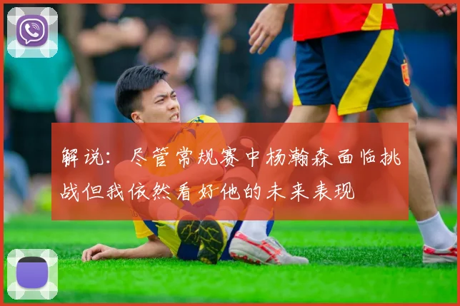 解说：尽管常规赛中杨瀚森面临挑战但我依然看好他的未来表现