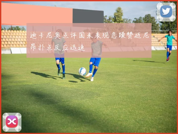 迪卡尼奥点评国米表现急躁赞迈尼昂扑点反应迅速