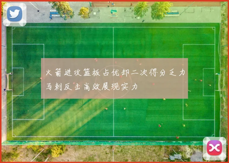 火箭进攻篮板占优却二次得分乏力马刺反击高效展现实力
