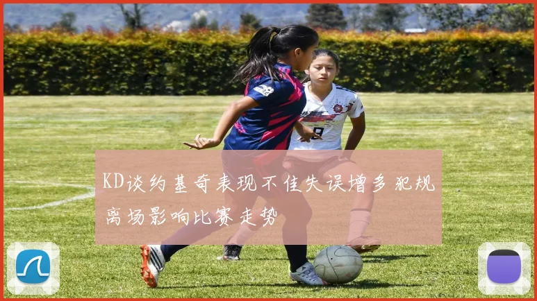 KD谈约基奇表现不佳失误增多犯规离场影响比赛走势