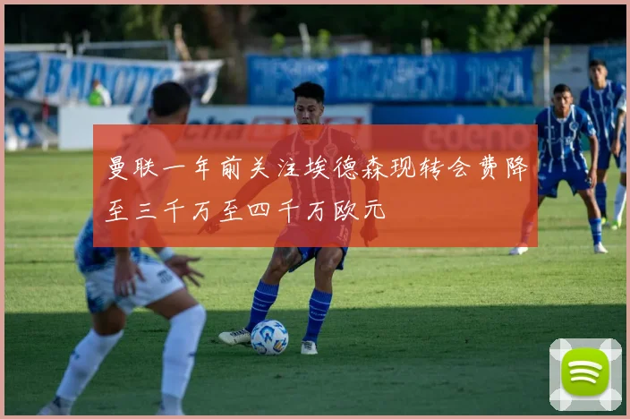 曼联一年前关注埃德森现转会费降至三千万至四千万欧元