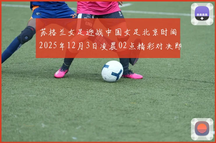苏格兰女足迎战中国女足北京时间2025年12月3日凌晨02点精彩对决即将上演