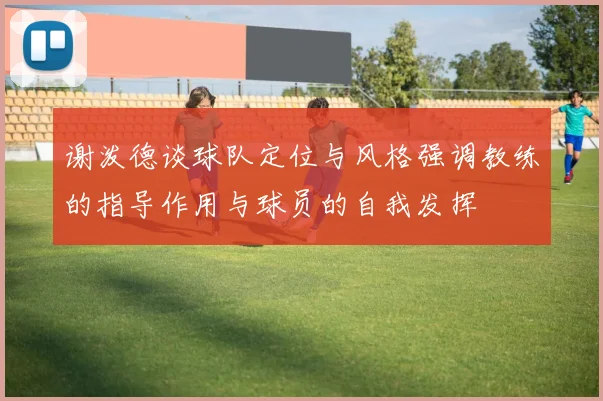 谢泼德谈球队定位与风格强调教练的指导作用与球员的自我发挥