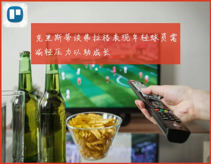 克里斯蒂谈弗拉格表现年轻球员需减轻压力以助成长