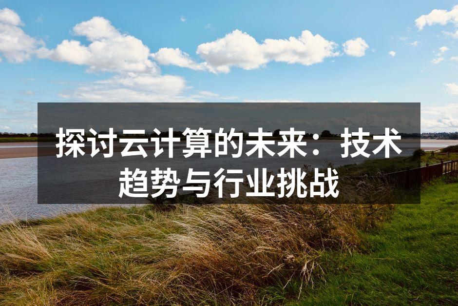 探讨云计算的未来：技术趋势与行业挑战