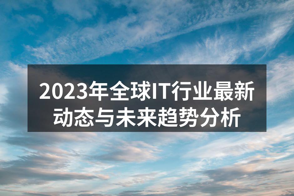 2023年全球IT行业最新动态与未来趋势