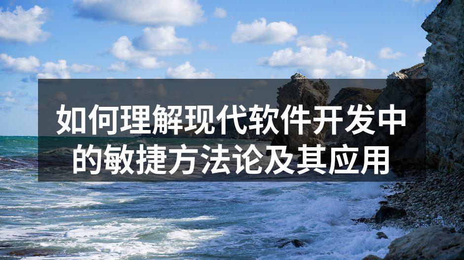如何理解现代软件开发中的敏捷方法论及其应
