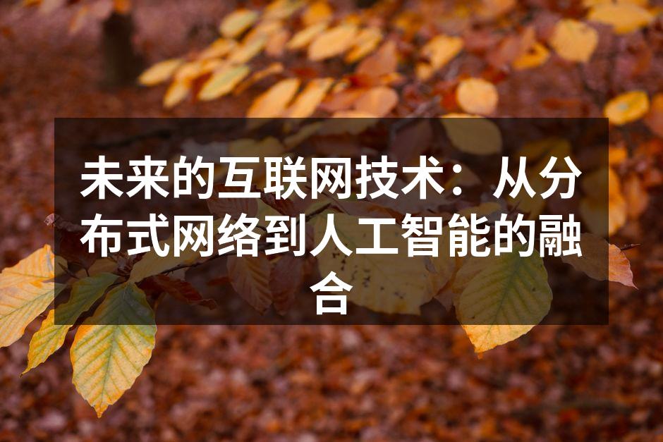 未来的互联网技术:从分布式网络到人工智能