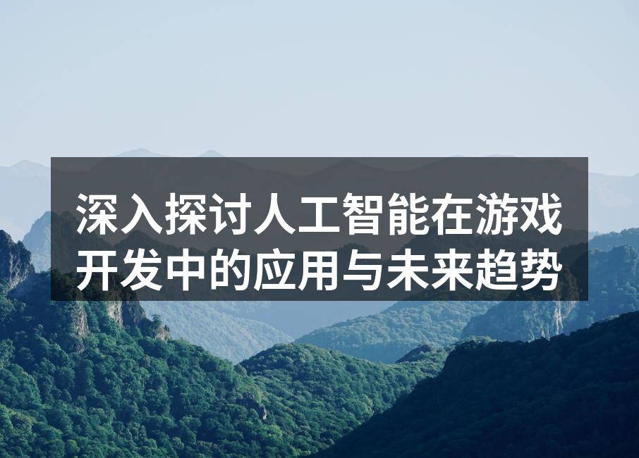 深入探讨人工智能在游戏开发中的应用与未来