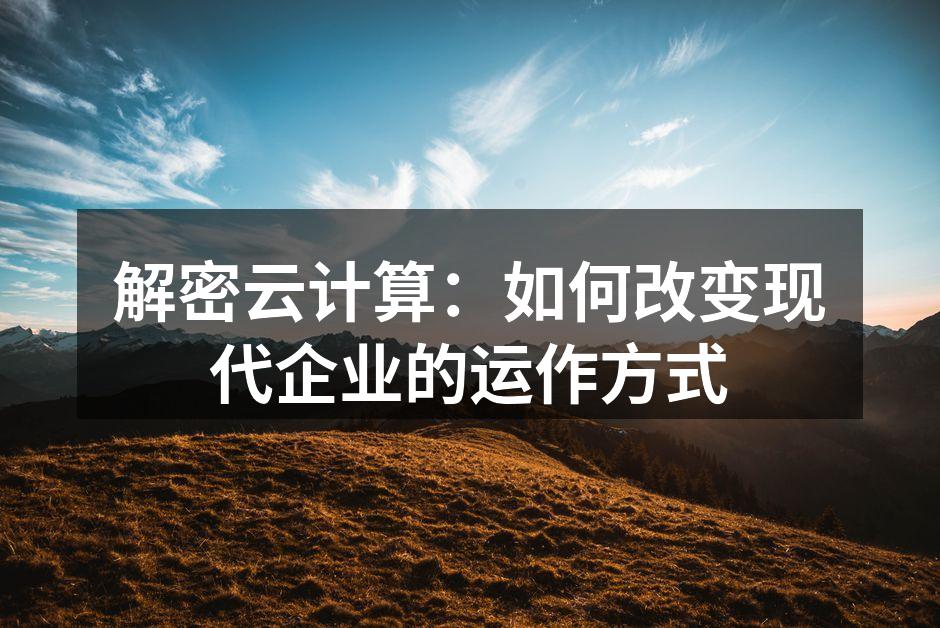 解密云计算:如何改变现代企业的运作方式