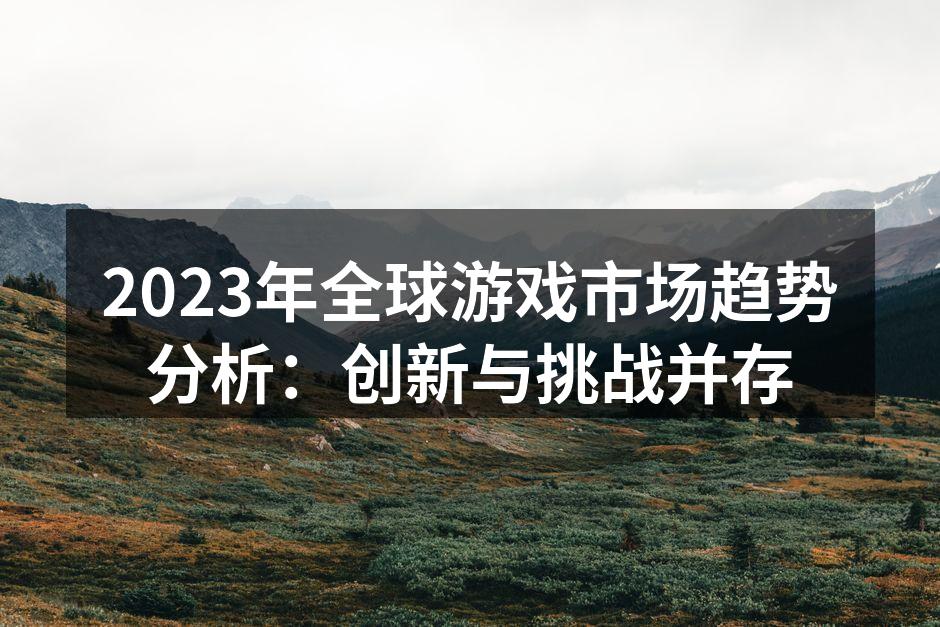2023年全球游戏市场趋势分析：创新与挑